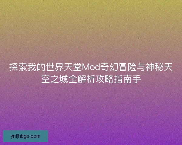探索我的世界天堂Mod奇幻冒险与神秘天空之城全解析攻略指南手 探索我的世界天堂Mod奇幻冒险与神秘天空之城全解析攻略指南手