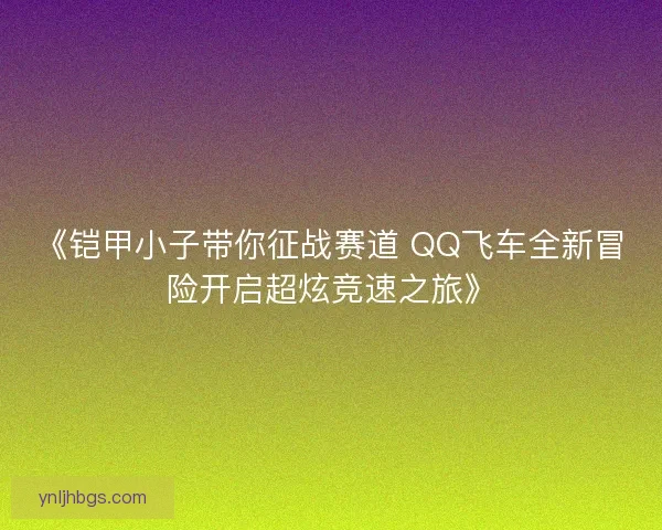《铠甲小子带你征战赛道 QQ飞车全新冒险开启超炫竞速之旅》