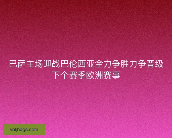 巴萨主场迎战巴伦西亚全力争胜力争晋级下个赛季欧洲赛事 巴萨主场迎战巴伦西亚全力争胜力争晋级下个赛季欧洲赛事